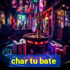 char tu bate